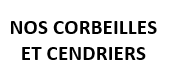 NOS CORBEILLES ET CENDRIERS